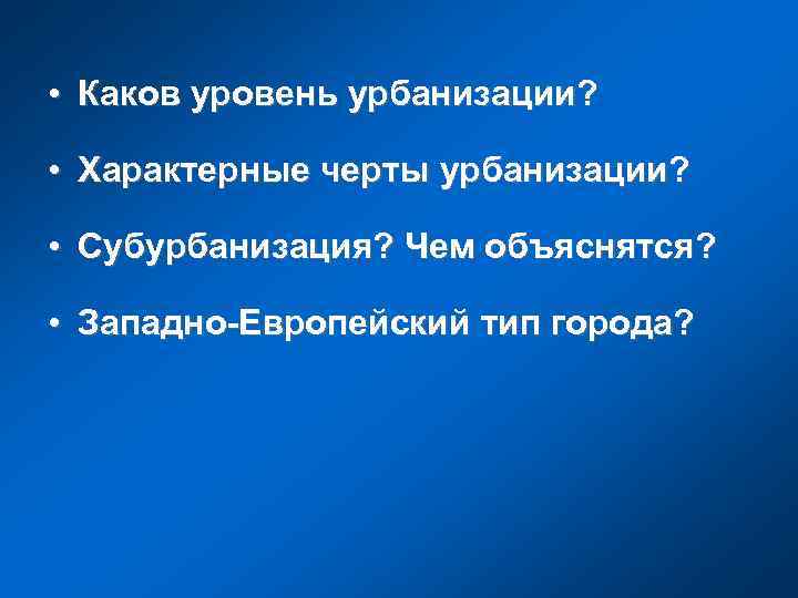  • Каков уровень урбанизации?  • Характерные черты урбанизации?  • Субурбанизация? Чем
