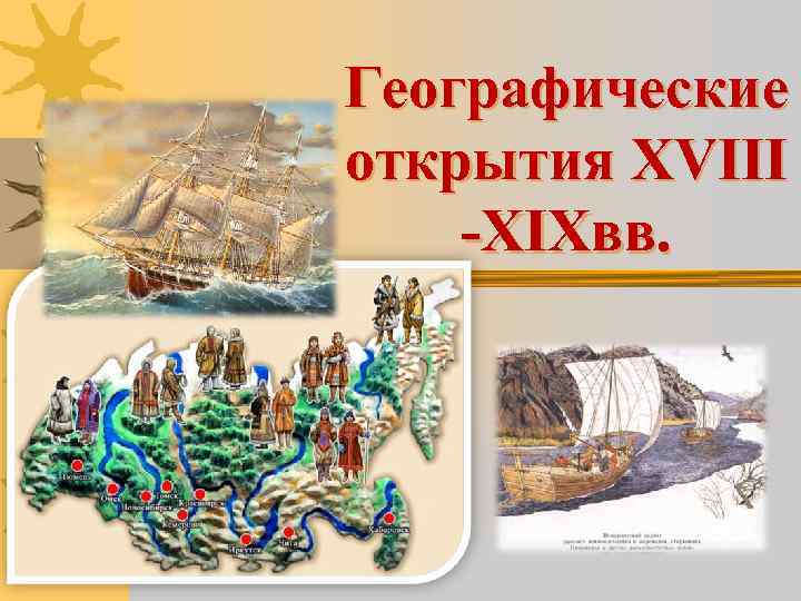 Географические открытия XVIII -XIXвв. Географические открытия XVIII -XIXвв.
