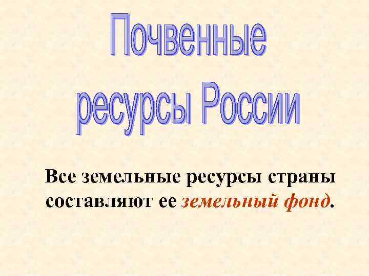 Все земельные ресурсы страны составляют ее земельный фонд. 