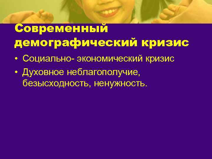 Современный демографический кризис • Социально- экономический кризис • Духовное неблагополучие, безысходность, ненужность. 
