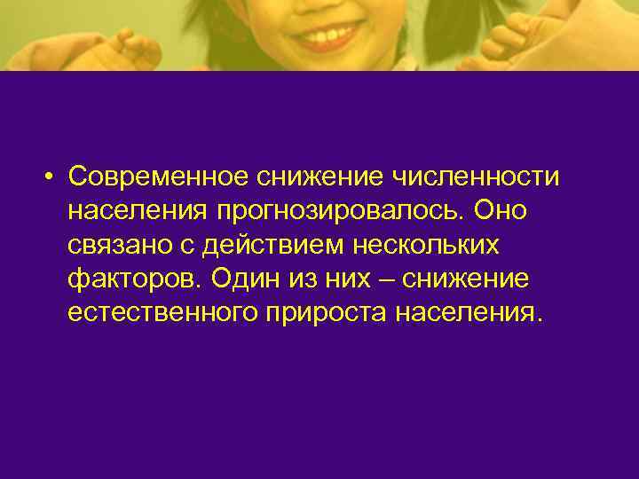  • Современное снижение численности  населения прогнозировалось. Оно  связано с действием нескольких