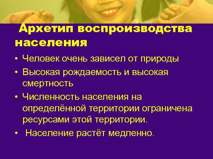 Архетип воспроизводства населения • Человек очень зависел от природы • Высокая рождаемость и высокая