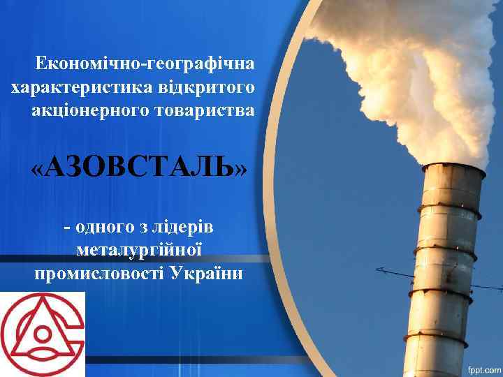  Економічно-географічна характеристика відкритого  акціонерного товариства «АЗОВСТАЛЬ»  - одного з лідерів 