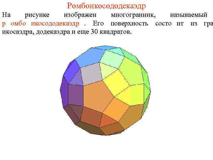    Ромбоикосододекаэдр На рисунке изображен многогранник, называемый р омбо икосододекаэдр. Его поверхность