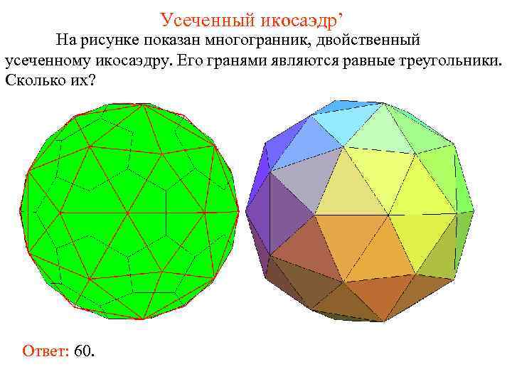    Усеченный икосаэдр’  На рисунке показан многогранник, двойственный усеченному икосаэдру.