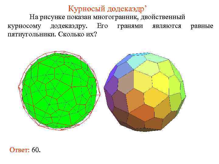     Курносый додекаэдр’  На рисунке показан многогранник, двойственный курносому додекаэдру.