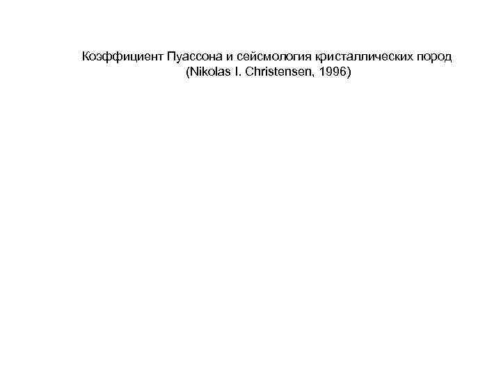 Коэффициент Пуассона и сейсмология кристаллических пород (Nikolas I. Christensen, 1996) Коэффициент Пуассона и сейсмология кристаллических пород (Nikolas I. Christensen, 1996)