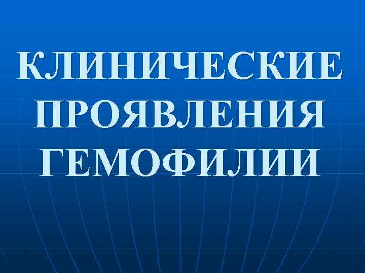 КЛИНИЧЕСКИЕ ПРОЯВЛЕНИЯ ГЕМОФИЛИИ 