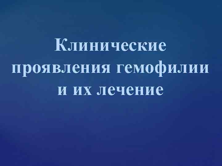 Клинические проявления гемофилии и их лечение Клинические проявления гемофилии и их лечение