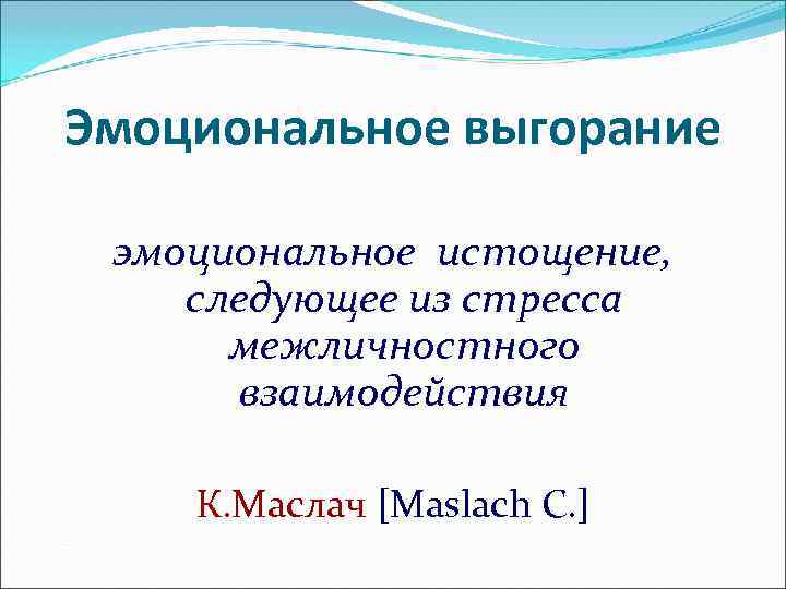 Эмоциональное выгорание  эмоциональное истощение, следующее из стресса  межличностного  взаимодействия К. Маслач