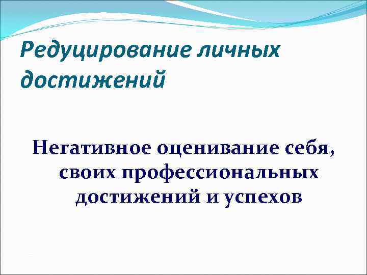 Редуцирование личных достижений Негативное оценивание себя, своих профессиональных достижений и успехов 