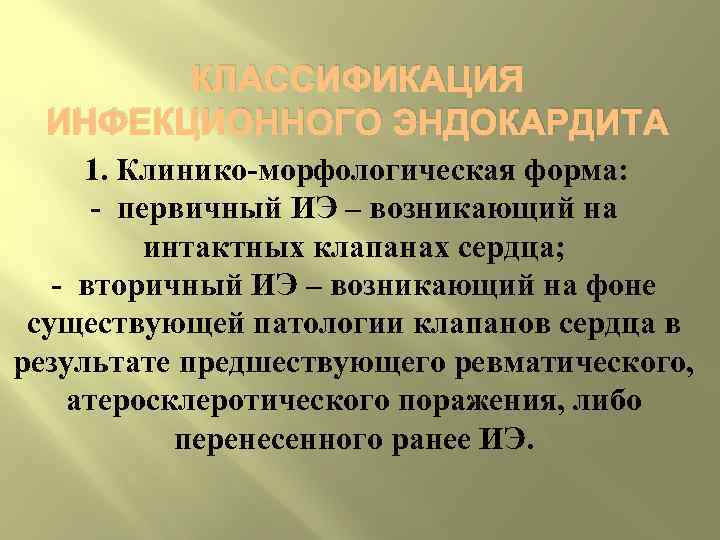   КЛАССИФИКАЦИЯ  ИНФЕКЦИОННОГО ЭНДОКАРДИТА  1. Клинико морфологическая форма:  первичный ИЭ
