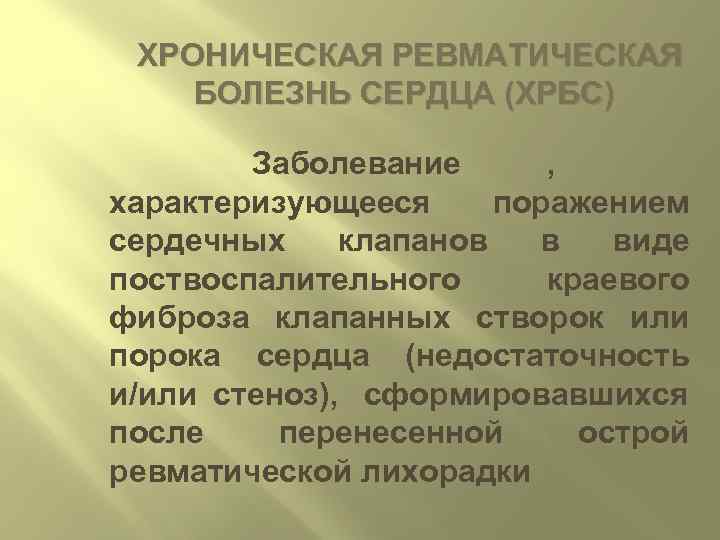  ХРОНИЧЕСКАЯ РЕВМАТИЧЕСКАЯ БОЛЕЗНЬ СЕРДЦА (ХРБС)  Заболевание ,  характеризующееся поражением сердечных клапанов
