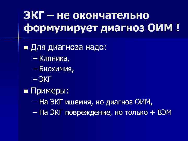 ЭКГ – не окончательно формулирует диагноз ОИМ ! n  Для диагноза надо: –