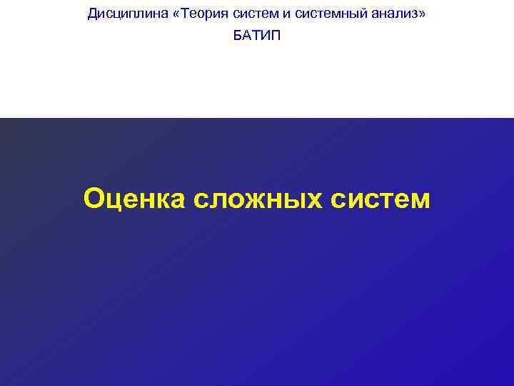 Дисциплина «Теория систем и системный анализ»     БАТИП Оценка сложных систем