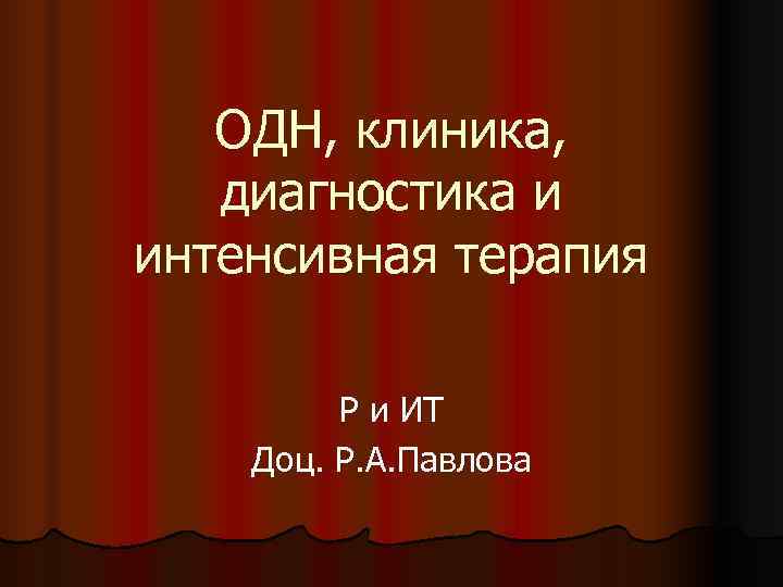   ОДН, клиника, диагностика и интенсивная терапия  Р и ИТ Доц. Р.