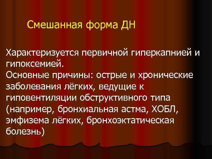   Смешанная форма ДН Характеризуется первичной гиперкапнией и гипоксемией. Основные причины: острые и