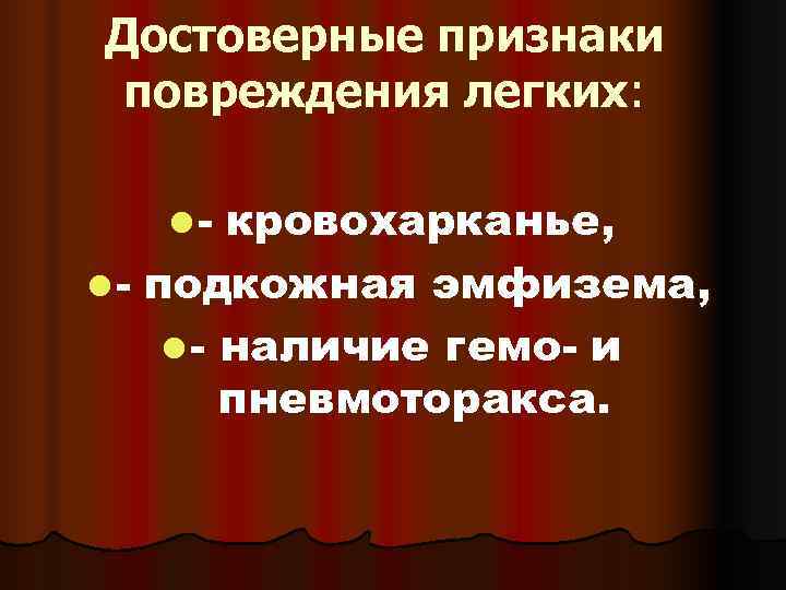 Достоверные признаки повреждения легких: l-  кровохарканье, l - подкожная эмфизема,  l -