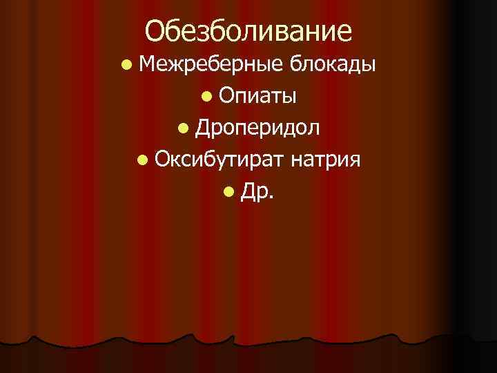 Обезболивание l Межреберные блокады  l Опиаты l Дроперидол l Оксибутират натрия 