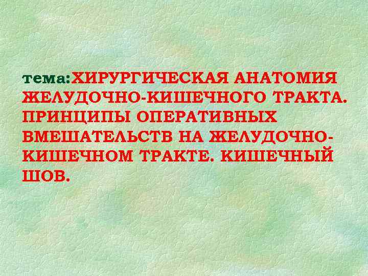 тема: ХИРУРГИЧЕСКАЯ АНАТОМИЯ ЖЕЛУДОЧНО-КИШЕЧНОГО ТРАКТА. ПРИНЦИПЫ ОПЕРАТИВНЫХ ВМЕШАТЕЛЬСТВ НА ЖЕЛУДОЧНО- КИШЕЧНОМ ТРАКТЕ. КИШЕЧНЫЙ ШОВ. тема: ХИРУРГИЧЕСКАЯ АНАТОМИЯ ЖЕЛУДОЧНО-КИШЕЧНОГО ТРАКТА. ПРИНЦИПЫ ОПЕРАТИВНЫХ ВМЕШАТЕЛЬСТВ НА ЖЕЛУДОЧНО- КИШЕЧНОМ ТРАКТЕ. КИШЕЧНЫЙ ШОВ.