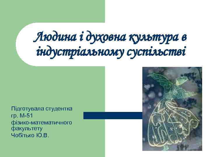 Людина і духовна культура в індустріальному суспільстві Підготувала студентка гр. Людина і духовна культура в індустріальному суспільстві Підготувала студентка гр.