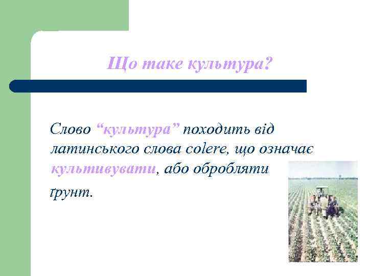 Що таке культура? Слово “культура” походить від латинського слова colere, що Що таке культура? Слово “культура” походить від латинського слова colere, що