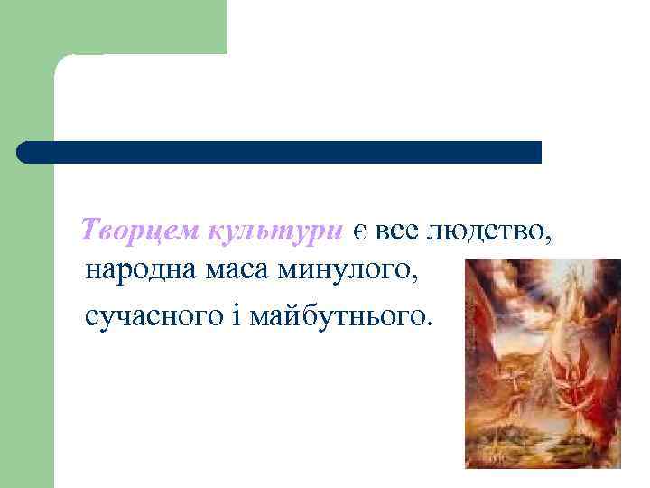 Творцем культури є все людство, народна маса минулого, сучасного і майбутнього. Творцем культури є все людство, народна маса минулого, сучасного і майбутнього.