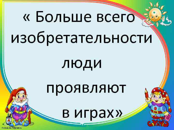   « Больше всего   изобретательности    люди  