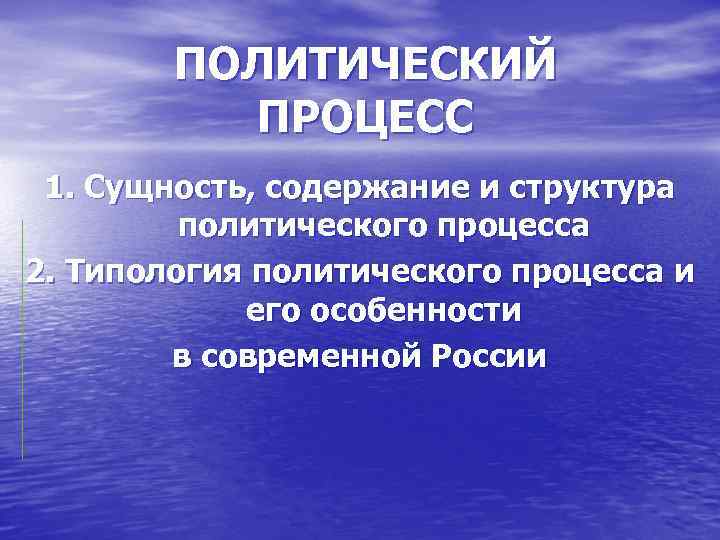   ПОЛИТИЧЕСКИЙ  ПРОЦЕСС 1. Сущность, содержание и структура   политического процесса