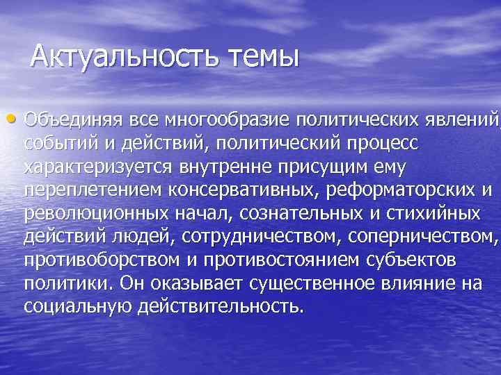  Актуальность темы • Объединяя все многообразие политических явлений,  событий и действий, политический