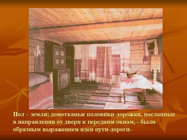 Пол – земля; домотканые половики-дорожки, посланные в направлении от двери к передним окнам, -