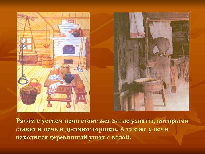 Рядом с устьем печи стоят железные ухваты, которыми ставят в печь и достают горшки.
