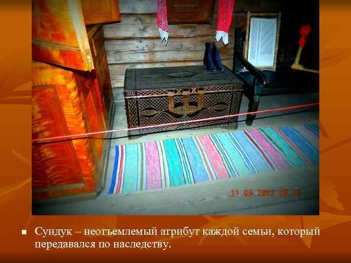 n  Сундук – неотъемлемый атрибут каждой семьи, который передавался по наследству. 
