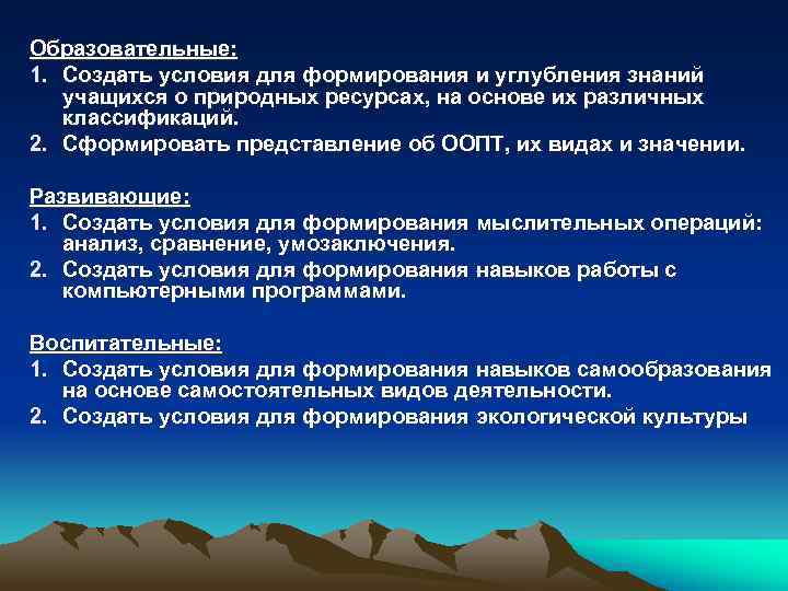 Образовательные: 1. Создать условия для формирования и углубления знаний  учащихся о природных ресурсах,