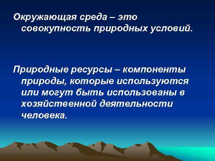Окружающая среда – это совокупность природных условий. Природные ресурсы – компоненты природы, которые используются