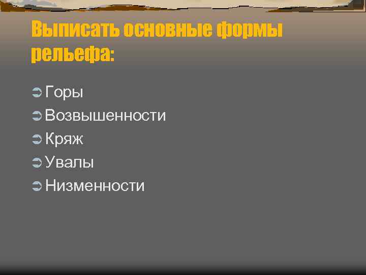 Выписать основные формы рельефа: Ü Горы Ü Возвышенности Ü Кряж Ü Увалы Ü Низменности