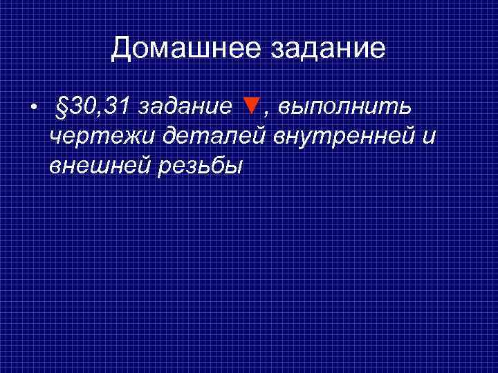  Домашнее задание • § 30, 31 задание ▼, выполнить чертежи деталей внутренней и