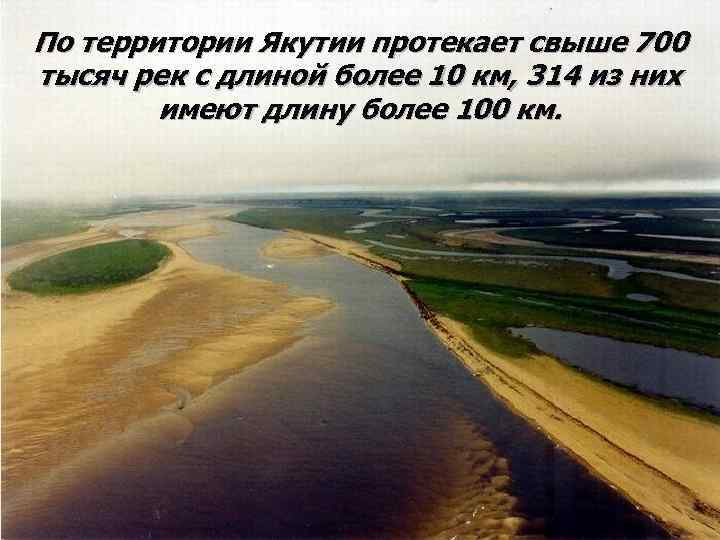 По территории Якутии протекает свыше 700 тысяч рек с длиной более 10 км, 314