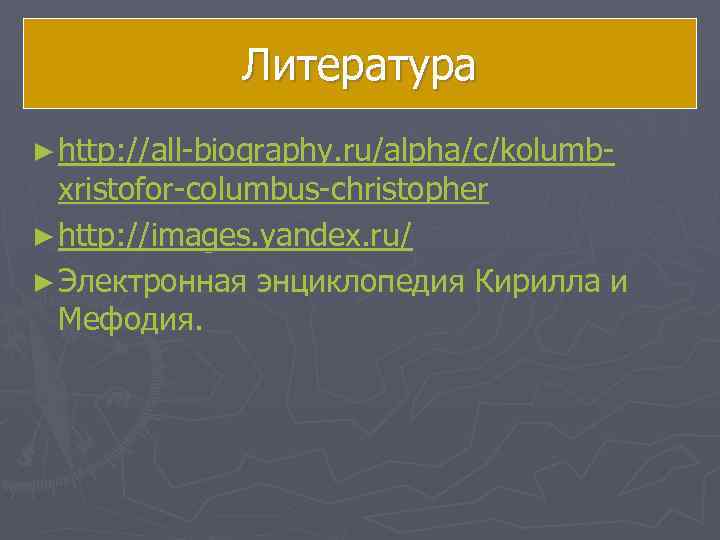    Литература ► http: //all-biography. ru/alpha/c/kolumb-  xristofor-columbus-christopher ► http: //images. yandex.