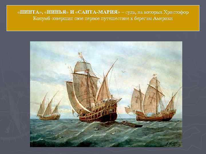  «ПИНТА» ,  «НИНЬЯ» И «САНТА-МАРИЯ» – суда, на которых Христофор Колумб совершил