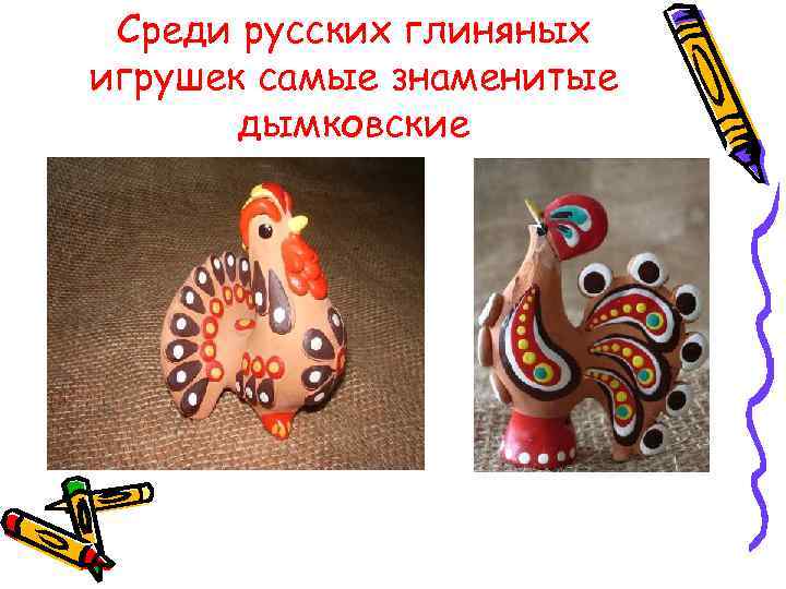  Среди русских глиняных игрушек самые знаменитые  дымковские 