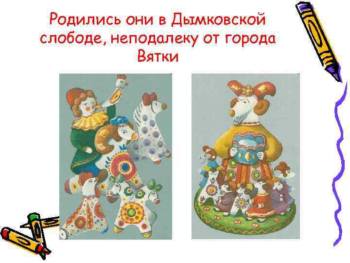  Родились они в Дымковской слободе, неподалеку от города   Вятки 