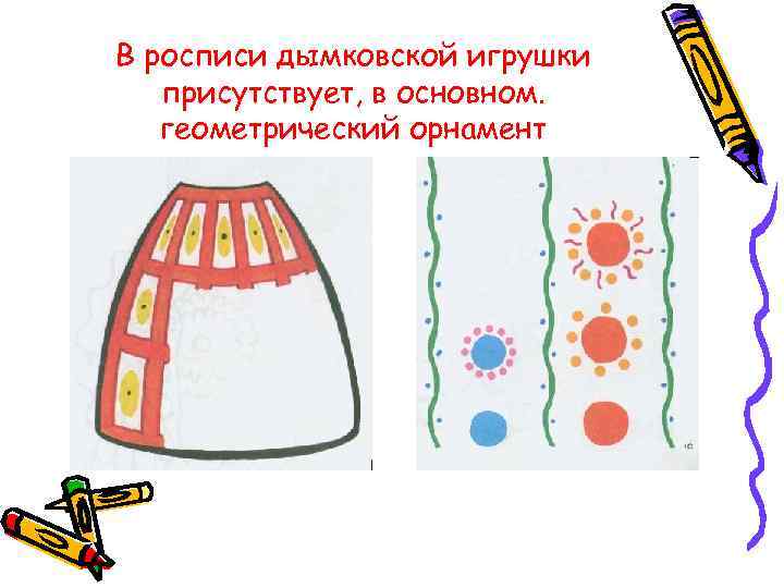 В росписи дымковской игрушки  присутствует, в основном. геометрический орнамент 