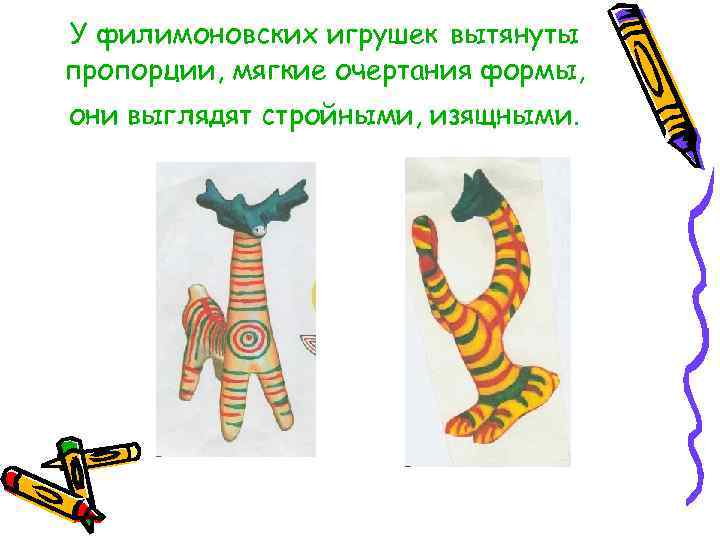 У филимоновских игрушек вытянуты пропорции, мягкие очертания формы, они выглядят стройными, изящными. 
