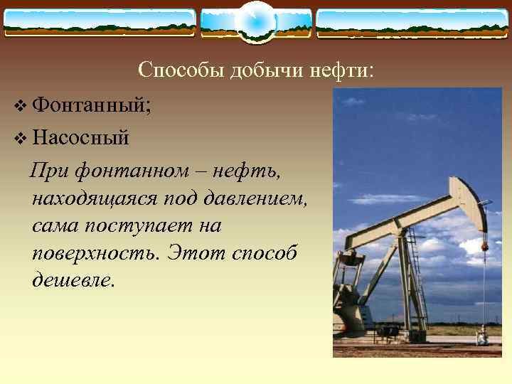    Способы добычи нефти: v Фонтанный; v Насосный При фонтанном – нефть,