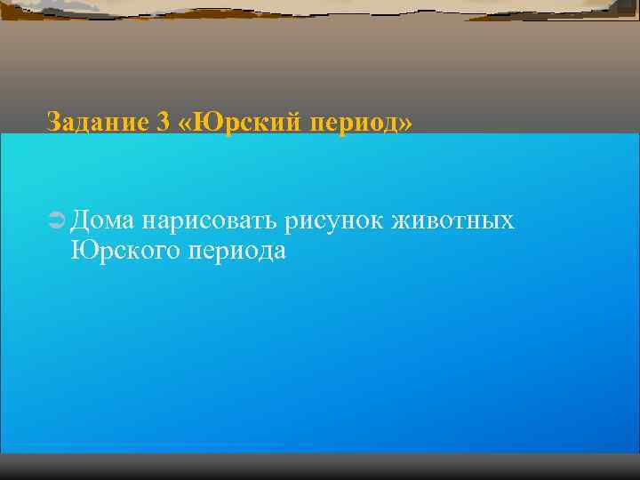 Задание 3 «Юрский период» Ü Дома нарисовать рисунок животных Юрского периода Задание 3 «Юрский период» Ü Дома нарисовать рисунок животных Юрского периода