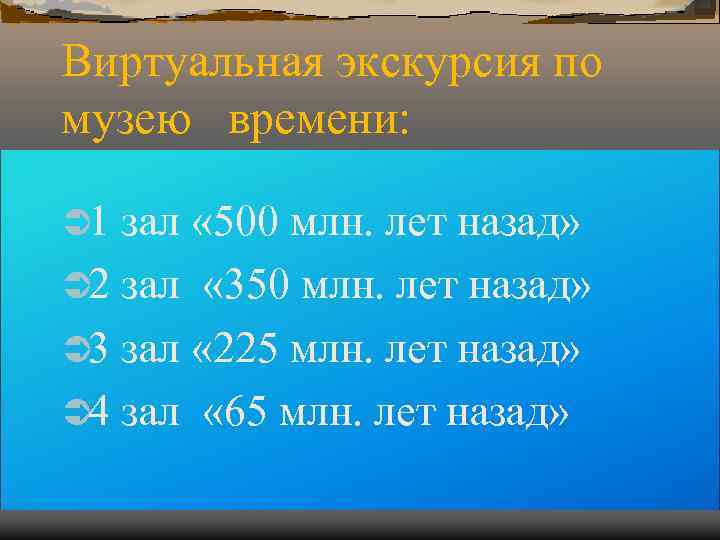 Виртуальная экскурсия по музею времени: Ü 1 зал « 500 млн. лет назад» Виртуальная экскурсия по музею времени: Ü 1 зал « 500 млн. лет назад»