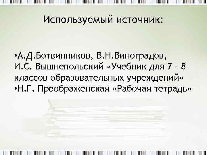  Используемый источник: • А. Д. Ботвинников, В. Н. Виноградов, И. С. Вышнепольский «Учебник