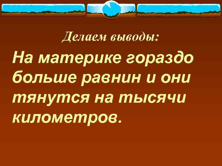  Делаем выводы: На материке гораздо больше равнин и они тянутся на тысячи километров.