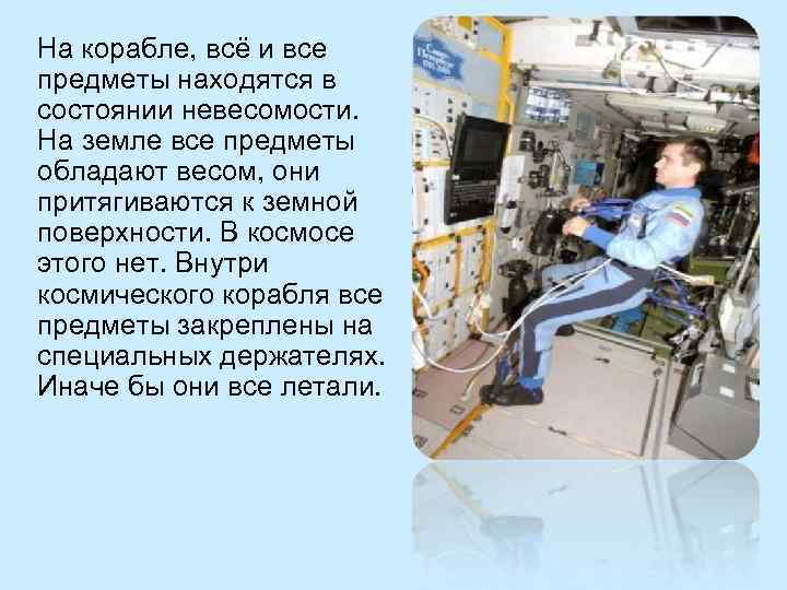 На корабле, всё и все предметы находятся в состоянии невесомости. На земле все предметы